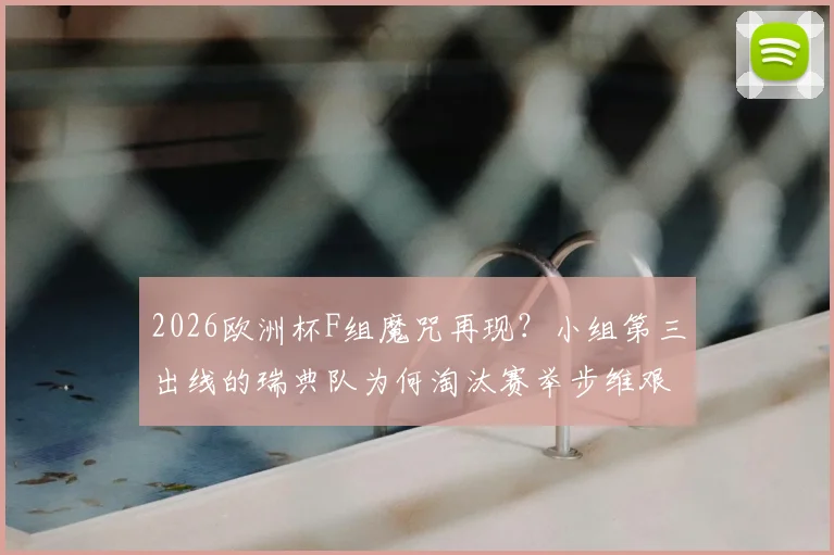 2026欧洲杯F组魔咒再现?小组第三出线的瑞典队为何淘汰赛举步维艰