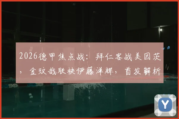 2026德甲焦点战：拜仁客战美因茨，金玟哉联袂伊藤洋辉，首发解析与战术看点前瞻