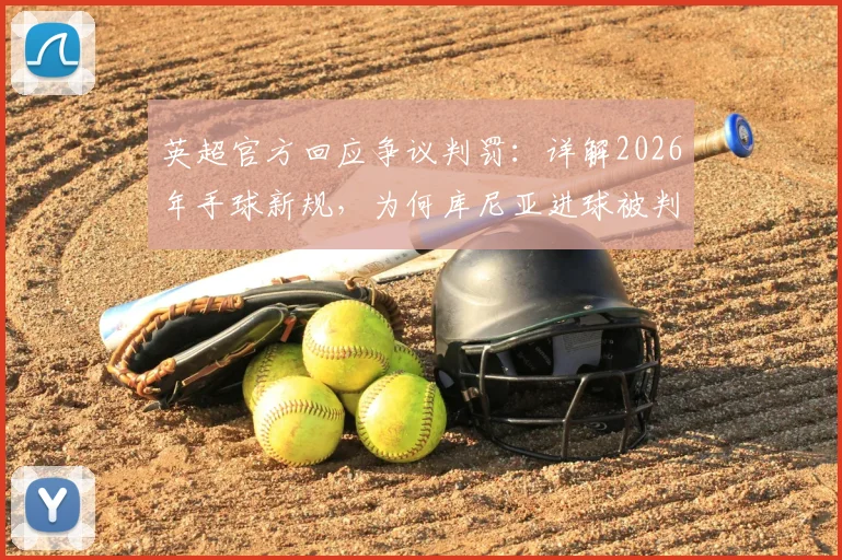 英超官方回应争议判罚:详解2026年手球新规,为何库尼亚进球被判有效