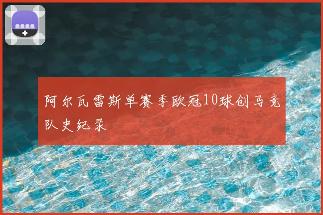 阿尔瓦雷斯单赛季欧冠10球创马竞队史纪录