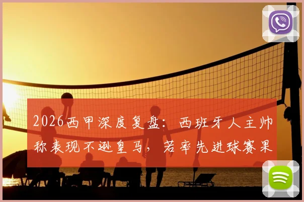 2026西甲深度复盘：西班牙人主帅称表现不逊皇马，若率先进球赛果或将改写，附战术解析