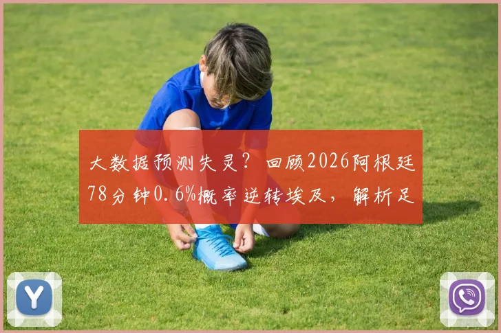大数据预测失灵？回顾2026阿根廷78分钟0.6%概率逆转埃及，解析足球比赛最后时刻的胜负悬念