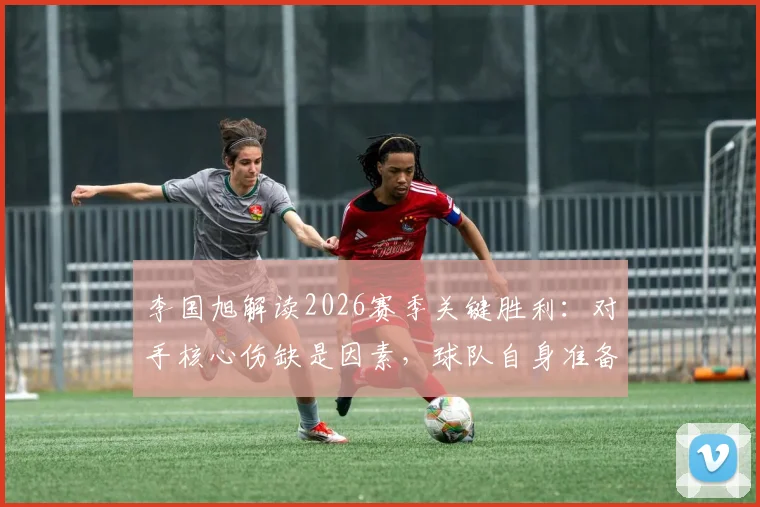 李国旭解读2026赛季关键胜利:对手核心伤缺是因素,球队自身准备更关键