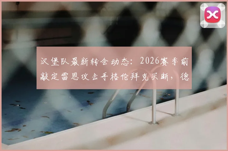 汉堡队最新转会动态：2026赛季前敲定雷恩攻击手格伦拜克买断，德甲新军补强锋线解析与未来战术影响