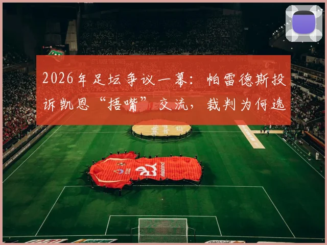 2026年足坛争议一幕:帕雷德斯投诉凯恩“捂嘴”交流,裁判为何选择无视?