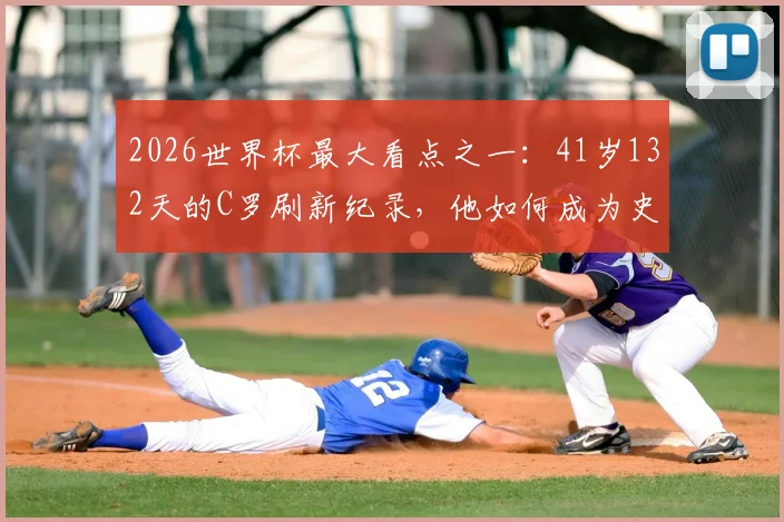 2026世界杯最大看点之一:41岁132天的C罗刷新纪录,他如何成为史上最年长首发非门将?