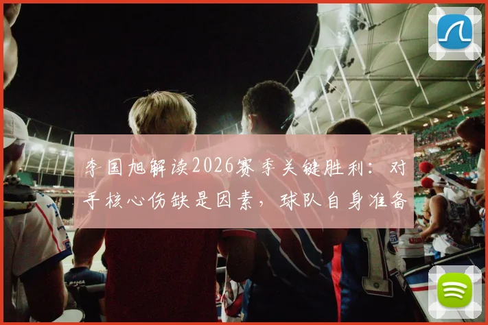 李国旭解读2026赛季关键胜利：对手核心伤缺是因素，球队自身准备更关键