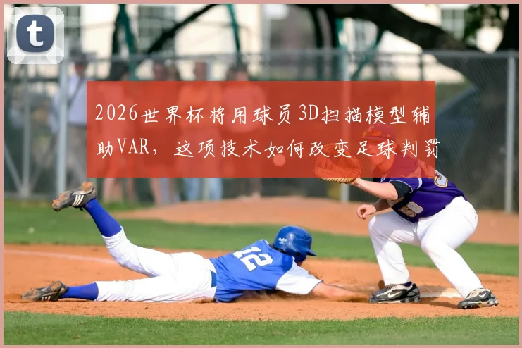 2026世界杯将用球员3D扫描模型辅助VAR，这项技术如何改变足球判罚格局？
