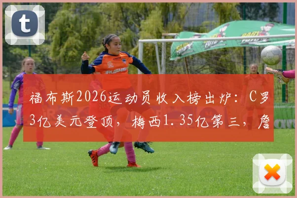 福布斯2026运动员收入榜出炉:C罗3亿美元登顶,梅西1.35亿第三,詹姆斯第二