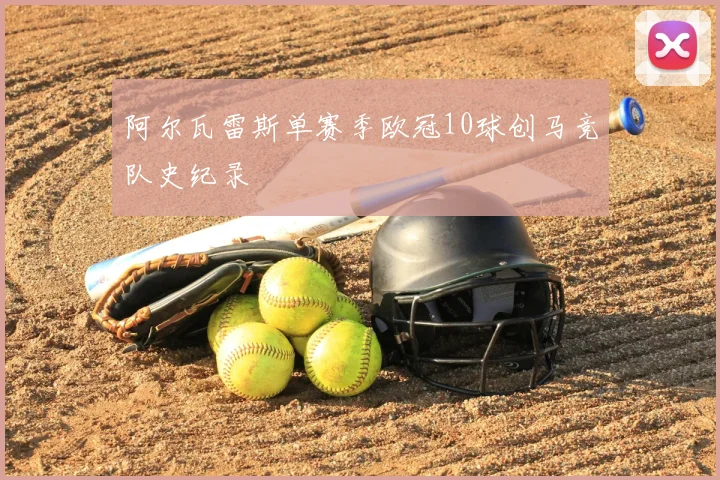 阿尔瓦雷斯单赛季欧冠10球创马竞队史纪录