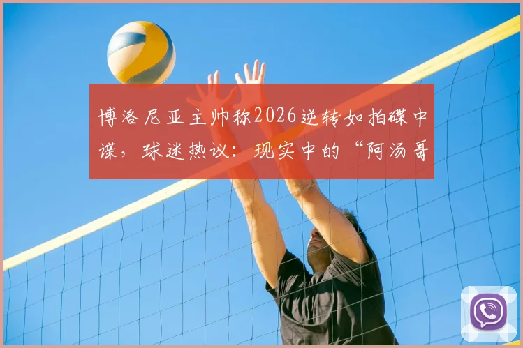 博洛尼亚主帅称2026逆转如拍碟中谍,球迷热议:现实中的“阿汤哥”在哪?球队翻盘关键分析
