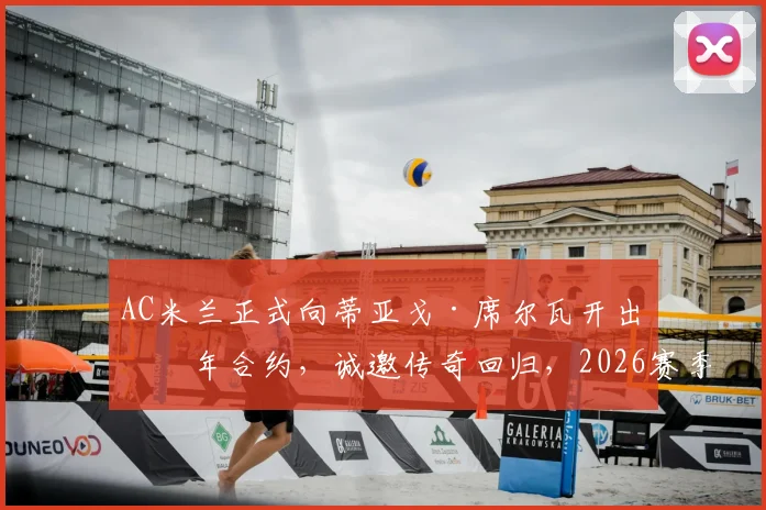 AC米兰正式向蒂亚戈·席尔瓦开出一年合约,诚邀传奇回归,2026赛季最后一舞引期待