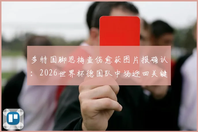 多特国脚恩梅查伤愈获图片报确认：2026世界杯德国队中场迎回关键拼图