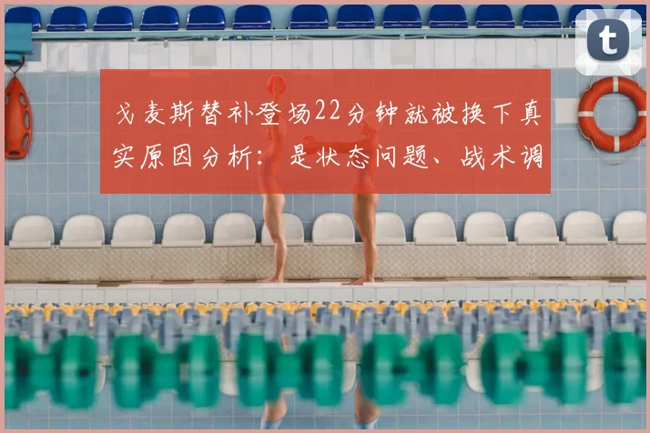 戈麦斯替补登场22分钟就被换下真实原因分析:是状态问题、战术调整还是另有隐情?