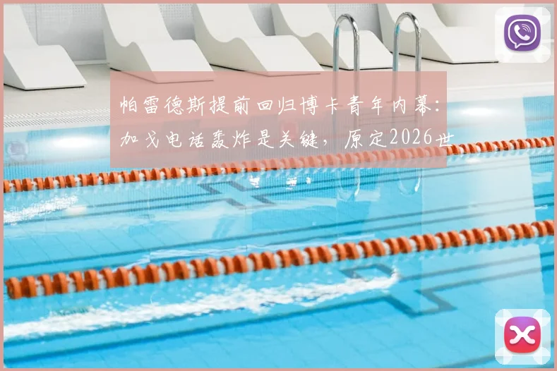 帕雷德斯提前回归博卡青年内幕：加戈电话轰炸是关键，原定2026世界杯后计划为何改变？