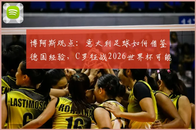 博阿斯观点:意大利足球如何借鉴德国经验,C罗征战2026世界杯可能性分析