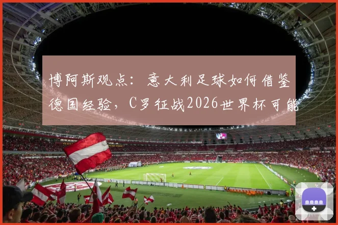 博阿斯观点：意大利足球如何借鉴德国经验，C罗征战2026世界杯可能性分析
