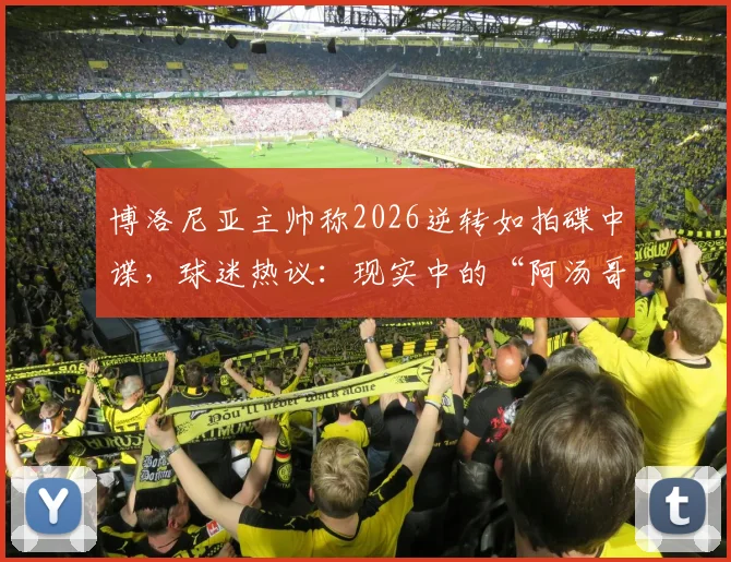 博洛尼亚主帅称2026逆转如拍碟中谍，球迷热议：现实中的“阿汤哥”在哪？球队翻盘关键分析
