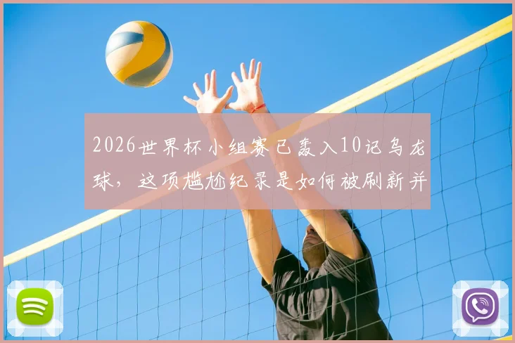 2026世界杯小组赛已轰入10记乌龙球,这项尴尬纪录是如何被刷新并影响比赛走势的?