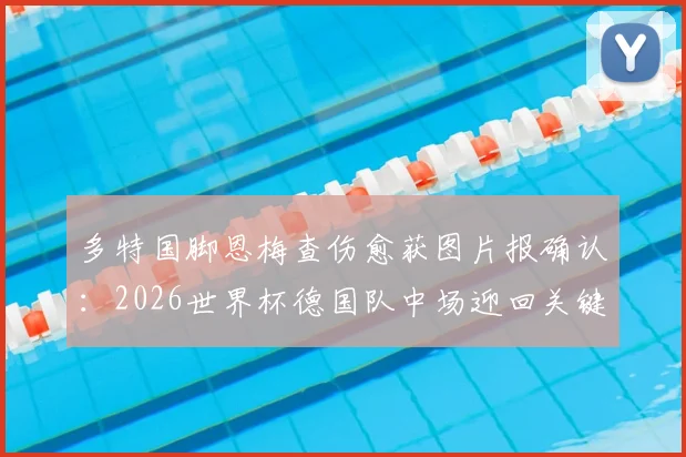 多特国脚恩梅查伤愈获图片报确认:2026世界杯德国队中场迎回关键拼图